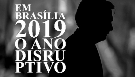 EM BRASÍLIA, 2019. O ano disruptivo.