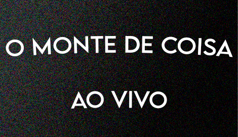 O Monte de Coisa Ao Vivo