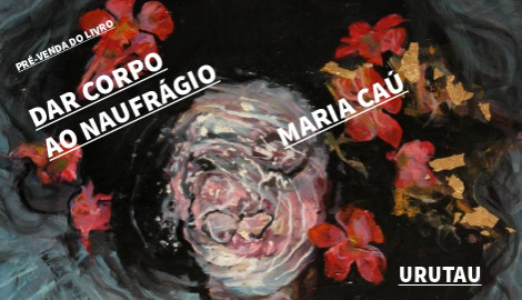 "DAR CORPO AO NAUFRÁGIO", DE MARIA CAÚ