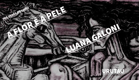 "A FLOR É A PELE", DE LUANA GALONI