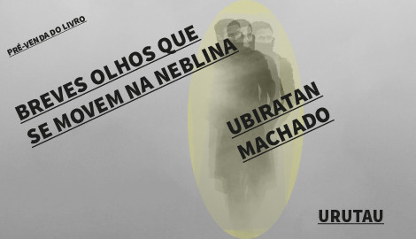 "BREVES OLHOS QUE SE MOVEM NA NEBLINA", DE UBIRATAN MACHADO