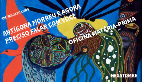 "ANTÍGONA MORREU E AGORA PRECISO FALAR COM VOCÊ", OFICINA MATÉRIA-PRIMA