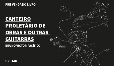 "CANTEIRO PROLETÁRIO DE OBRAS E OUTRAS GUITARRAS", DE BRUNO VICTOR PACÍFICO