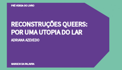 "RECONSTRUÇÕES QUEERS: POR UMA UTOPIA DO LAR", DE ADRIANA AZEVEDO