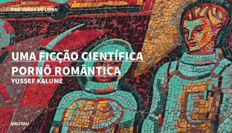 "UMA FICÇÃO CIENTÍFICA PORNÔ ROMÂNTICA ", DE YUSSEF KALUME