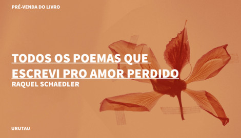 "TODOS OS POEMAS QUE ESCREVI PRO AMOR PERDIDO", DE RAQUEL SCHAEDLER