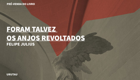 "FORAM TALVEZ OS ANJOS REVOLTADOS", DE FELIPE JULIUS