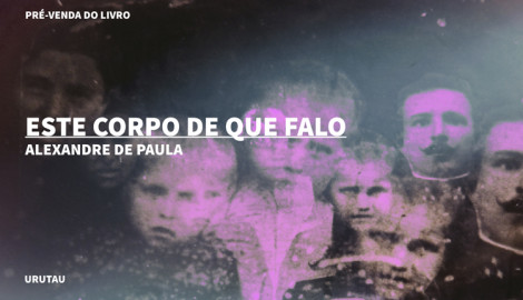"ESTE CORPO DE QUE FALO", ALEXANDRE DE PAULA