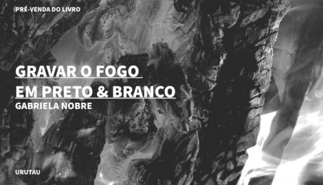 "GRAVAR O FOGO EM PRETO & BRANCO", GABRIELA NOBRE
