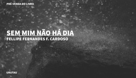 "SEM MIM NÃO HÁ DIA", DE FELLIPE FERNANDES F. CARDOSO