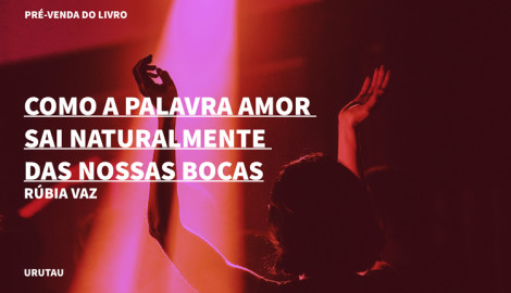 "COMO A PALAVRA AMOR  SAI NATURALMENTE DAS NOSSAS BOCAS",  DE RÚBIA VAZ