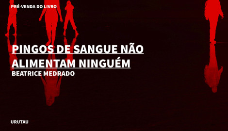"PINGOS DE SANGUE NÃO ALIMENTAM NINGUÉM", DE BEATRICE MEDRADO