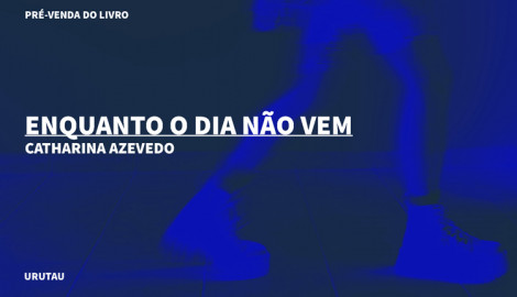 "ENQUANTO O DIA NÃO VEM", DE CATHARINA AZEVEDO