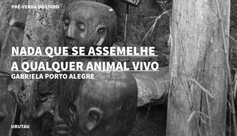 "NADA QUE SE ASSEMELHE A QUALQUER ANIMAL VIVO", DE GABRIELA PORTO ALEGRE