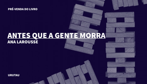 "ANTES QUE A GENTE MORRA", DE ANA LAROUSSE