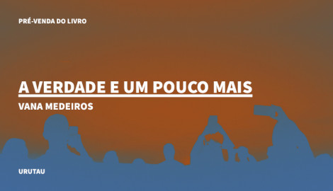 "A VERDADE E UM POUCO MAIS", DE VANA MEDEIROS