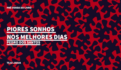 "PIORES SONHOS NOS MELHORES DIAS", DE PEDRO DOS SANTOS, TEJU JAGUA