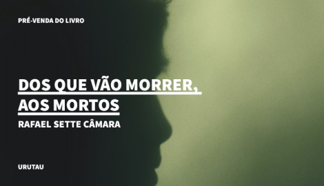 "DOS QUE VÃO MORRER, AOS MORTOS", RAFAEL SETTE CÂMARA
