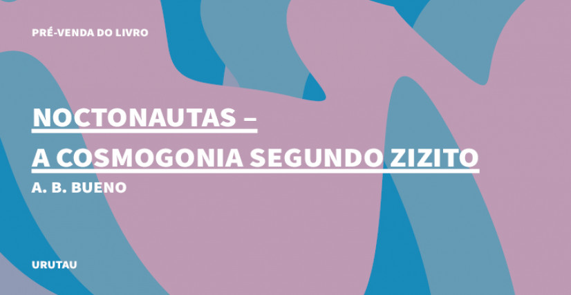 "NOCTONAUTAS - A COSMOGONIA SEGUNDO ZIZITO", DE A. B. BUENO
