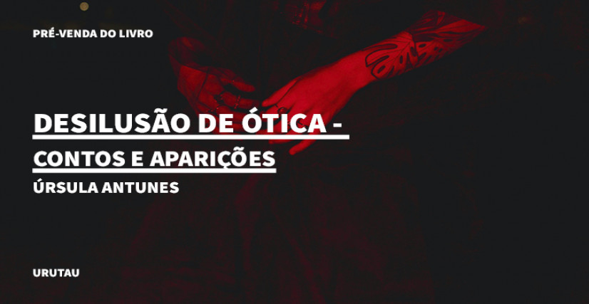 "DESILUSÃO DE ÓTICA - CONTOS E APARIÇÕES", DE ÚRSULA ANTUNES