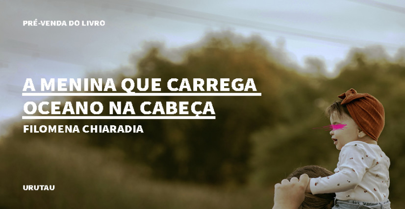 "A MENINA QUE CARREGA OCEANO NA CABEÇA", DE FILOMENA CHIARADIA