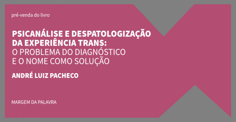 " PSICANÁLISE E DESPATOLOGIZAÇÃO DA EXPERIÊNCIA TRANS", DE ANDRÉ LUIZ PACHECO.
