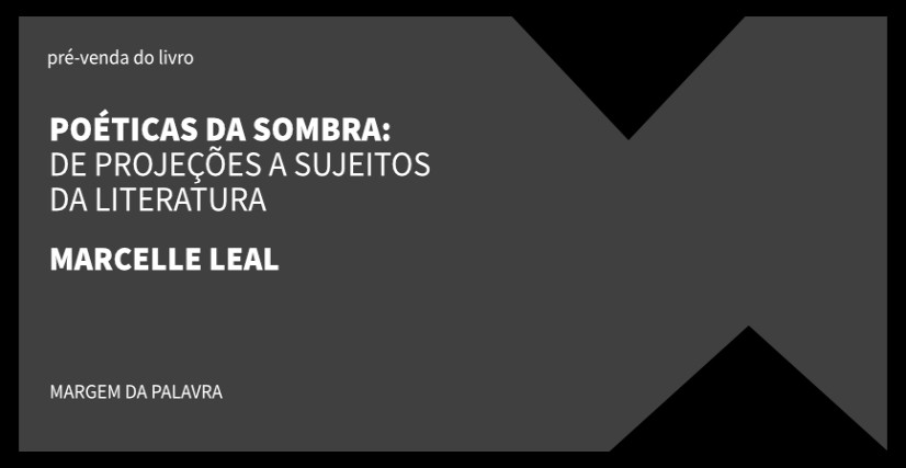 "POÉTICAS DA SOMBRA: DE PROJEÇÕES A SUJEITOS DA LITERATURA", DE MARCELLE LEAL