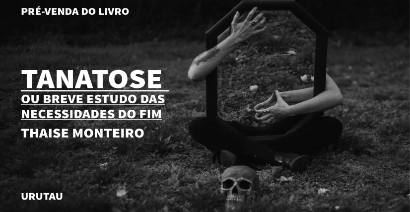 "TANATOSE OU BREVE ESTUDO DAS NECESSIDADES DO FIM", DE THAISE  MONTEIRO