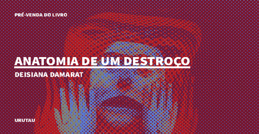 "ANATOMIA DE UM DESTROÇO", DE DEISIANA DAMARAT
