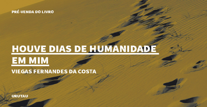 "HOUVE DIAS DE HUMANIDADE EM MIM", DE VIEGAS FERNANDES DA COSTA