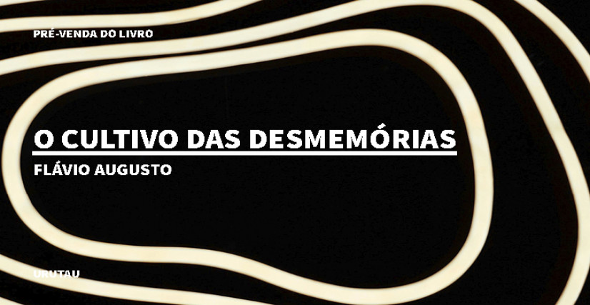 "O CULTIVO DAS DESMEMÓRIAS", DE FLÁVIO AUGUSTO