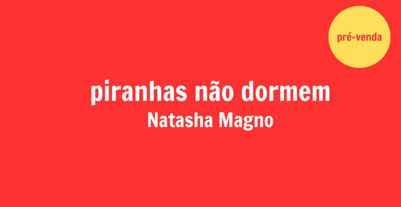 PIRANHAS NÃO DORMEM, de Natasha Magno