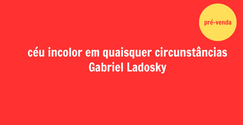 CÉU INCOLOR EM QUAISQUER CIRCUNSTÂNCIAS, poemas de Gabriel Ladosky