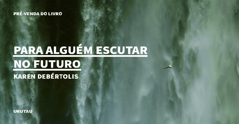 "PARA ALGUÉM ESCUTAR NO FUTURO", DE KAREN DEBÉRTOLIS