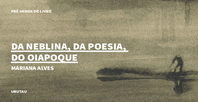 "DA NEBLINA, DA POESIA, DO OIAPOQUE", DE MARIANA ALVES