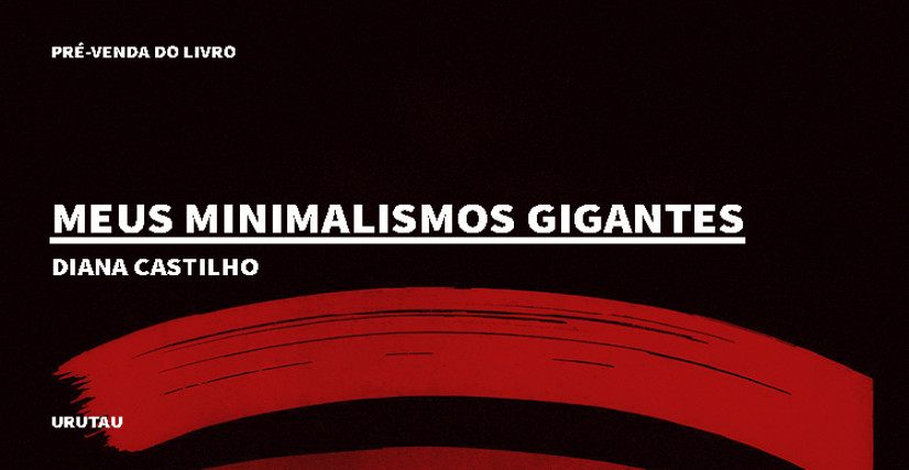 "MEUS MINIMALISMOS GIGANTES", DE DIANA CASTILHO