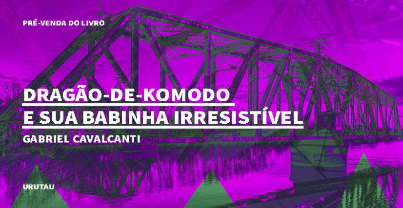 "DRAGÃO-DE-KOMODO E SUA BABINHA IRRESISTÍVEL", DE GABRIEL CAVALCANTI