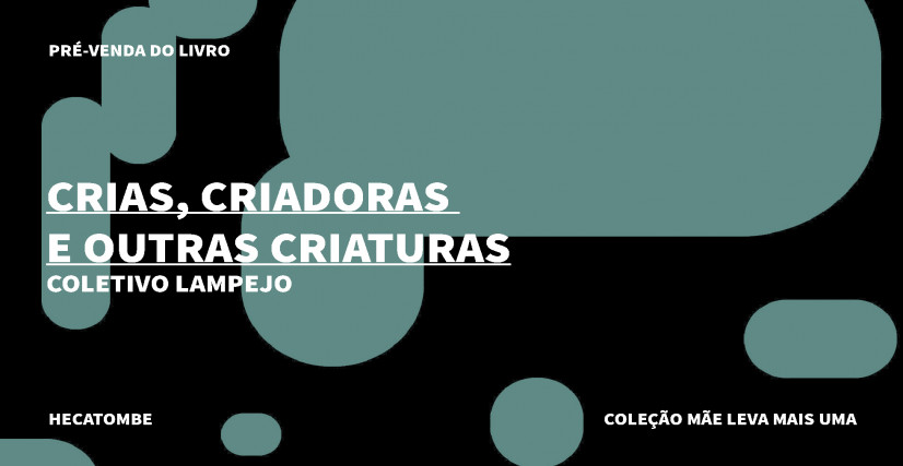“CRIAS, CRIADORAS E OUTRAS CRIATURAS”, DO COLETIVO LAMPEJO