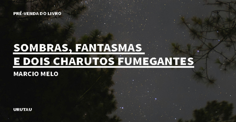 "SOMBRAS, FANTASMAS E DOIS CHARUTOS FUMEGANTES", DE MARCIO MELO
