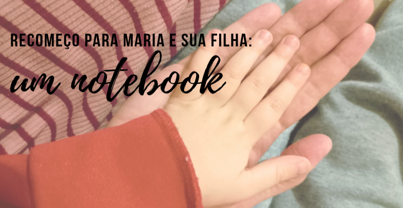 Recomeço para Maria e sua filha: um notebook